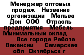 Менеджер оптовых продаж › Название организации ­ Мальва-Дон, ООО › Отрасль предприятия ­ Мебель › Минимальный оклад ­ 50 000 - Все города Работа » Вакансии   . Самарская обл.,Октябрьск г.